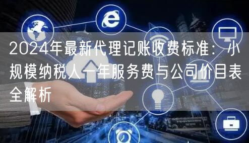 2024年最新代理记账收费标准：小规模纳税人一年服务费与公司价目表全解析