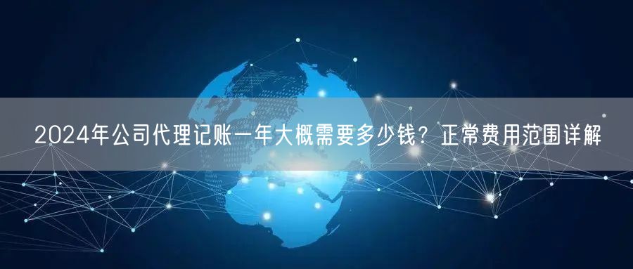 2024年公司代理记账一年大概需要多少钱？正常费用范围详解