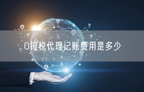 0报税代理记账费用是多少 0报税代理记账费用是多少
