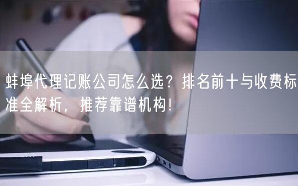 蚌埠代理记账公司怎么选？排名前十与收费标准全解析，推荐靠谱机构！