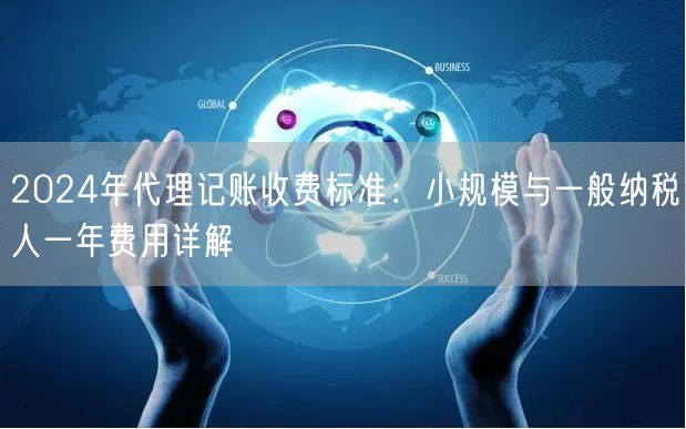 2024年代理记账收费标准：小规模与一般纳税人一年费用详解