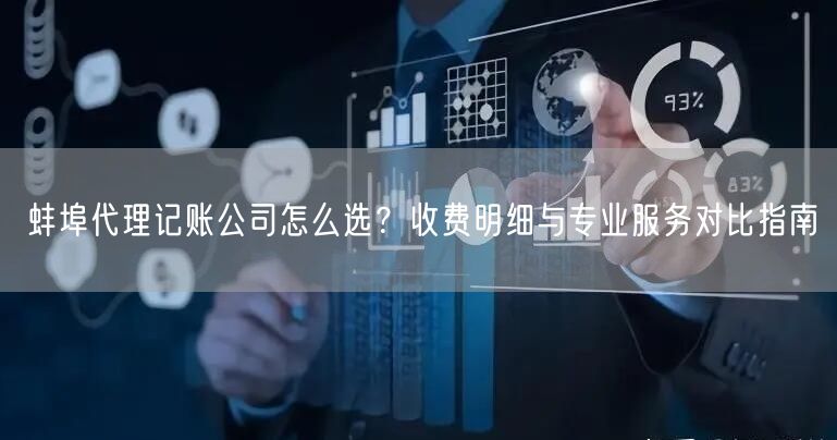 蚌埠代理记账公司怎么选？收费明细与专业服务对比指南