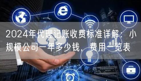 2024年代理记账收费标准详解：小规模公司一年多少钱，费用一览表