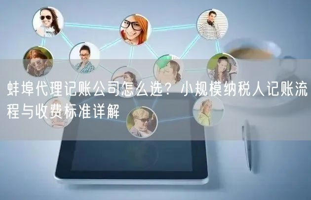 蚌埠代理记账公司怎么选？小规模纳税人记账流程与收费标准详解