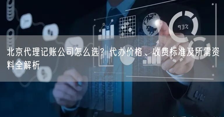北京代理记账公司怎么选?代办价格、收费标准及所需资料全解析 北京代理记账公司怎么选?代办价格、收费标准及所需资料全解析