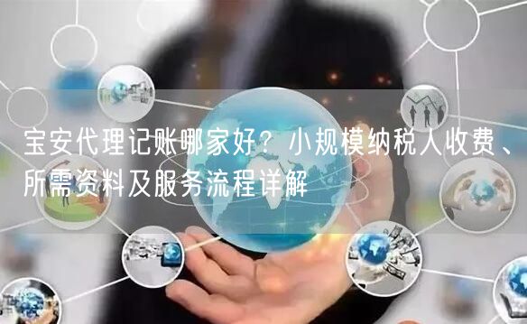 宝安代理记账哪家好?小规模纳税人收费、所需资料及服务流程详解 宝安代理记账哪家好?小规模纳税人收费、所需资料及服务流程详解