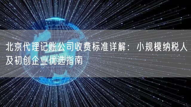 北京代理记账公司收费标准详解：小规模纳税人及初创企业优选指南