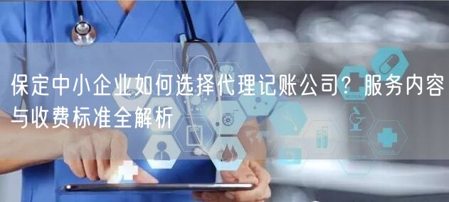 保定中小企业如何选择代理记账公司?服务内容与收费标准全解析 保定中小企业如何选择代理记账公司?服务内容与收费标准全解析