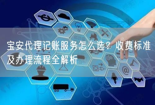 宝安代理记账服务怎么选?收费标准及办理流程全解析 宝安代理记账服务怎么选?收费标准及办理流程全解析