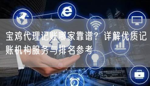 宝鸡代理记账哪家靠谱?详解优质记账机构服务与排名参考 宝鸡代理记账哪家靠谱?详解优质记账机构服务与排名参考