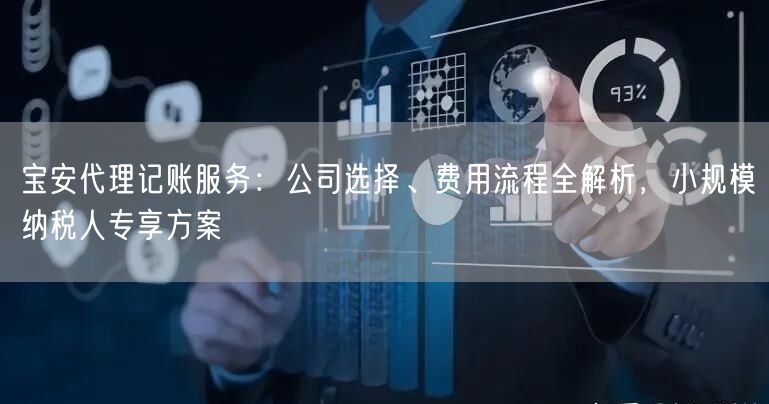 宝安代理记账服务:公司选择、费用流程全解析,小规模纳税人专享方案 宝安代理记账服务:公司选择、费用流程全解析,小规模纳税人专享方案
