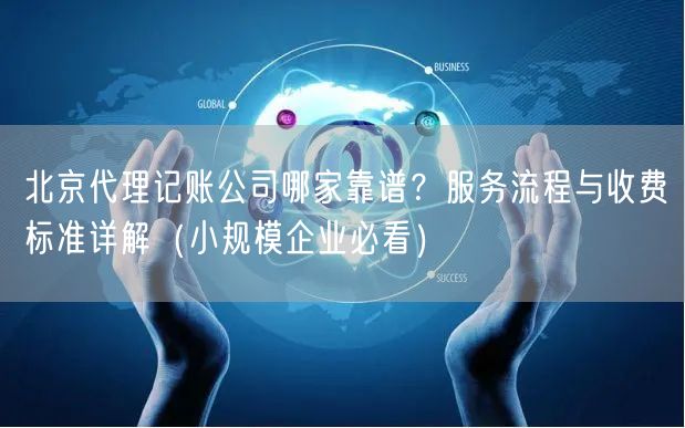 北京代理记账公司哪家靠谱？服务流程与收费标准详解（小规模企业必看）