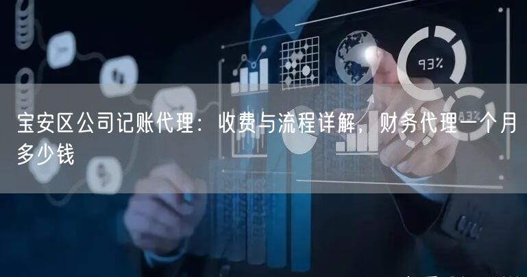 宝安区公司记账代理:收费与流程详解,财务代理一个月多少钱 宝安区公司记账代理:收费与流程详解,财务代理一个月多少钱