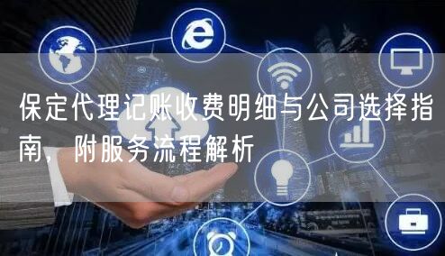 保定代理记账收费明细与公司选择指南,附服务流程解析 保定代理记账收费明细与公司选择指南,附服务流程解析