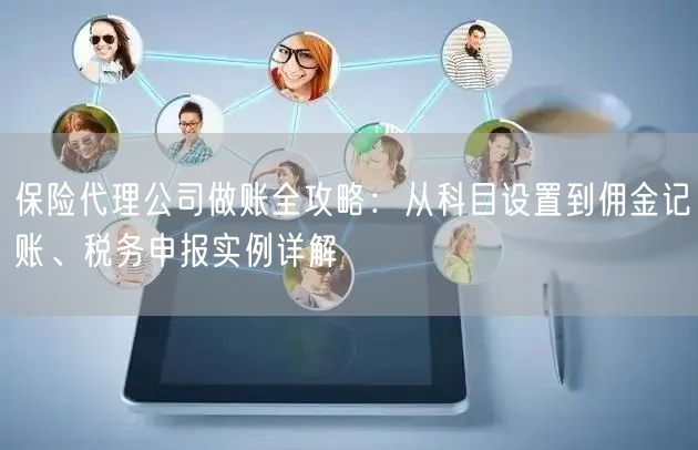 保险代理公司做账全攻略:从科目设置到佣金记账、税务申报实例详解 保险代理公司做账全攻略:从科目设置到佣金记账、税务申报实例详解