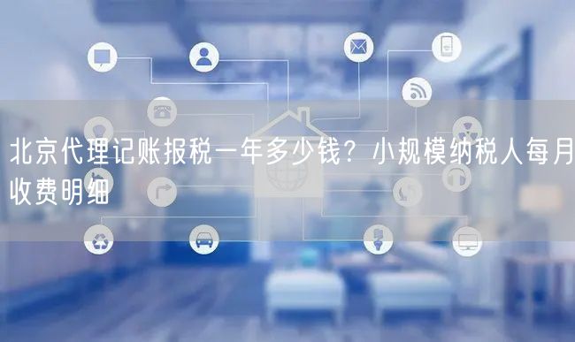 北京代理记账报税一年多少钱?小规模纳税人每月收费明细 北京代理记账报税一年多少钱?小规模纳税人每月收费明细