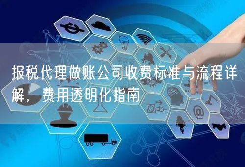 报税代理做账公司收费标准与流程详解,费用透明化指南 报税代理做账公司收费标准与流程详解,费用透明化指南