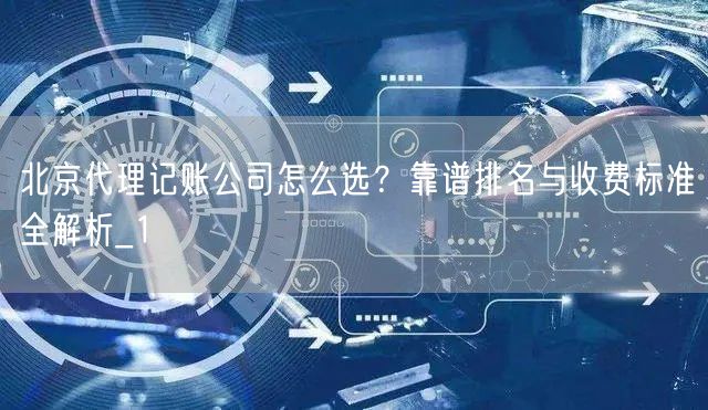 北京代理记账公司怎么选？靠谱排名与收费标准全解析_1
