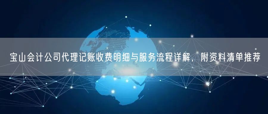 宝山会计公司代理记账收费明细与服务流程详解,附资料清单推荐 宝山会计公司代理记账收费明细与服务流程详解,附资料清单推荐