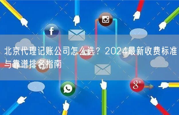 北京代理记账公司怎么选？2024最新收费标准与靠谱排名指南
