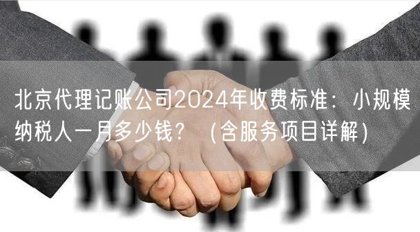北京代理记账公司2024年收费标准:小规模纳税人一月多少钱?(含服务项目详解) 北京代理记账公司2024年收费标准:小规模纳税人一月多少钱?(含服务项目详解)