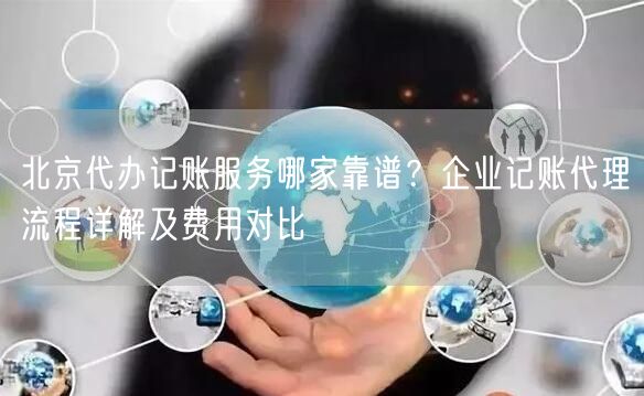 北京代办记账服务哪家靠谱?企业记账代理流程详解及费用对比 北京代办记账服务哪家靠谱?企业记账代理流程详解及费用对比