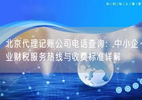 北京代理记账公司电话查询：中小企业财税服务热线与收费标准详解
