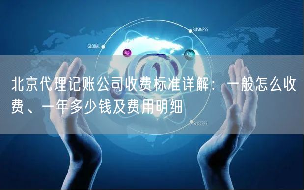 北京代理记账公司收费标准详解：一般怎么收费、一年多少钱及费用明细