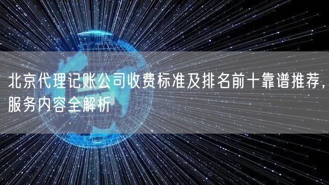 北京代理记账公司收费标准及排名前十靠谱推荐，服务内容全解析