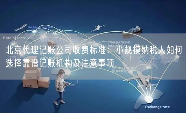 北京代理记账公司收费标准:小规模纳税人如何选择靠谱记账机构及注意事项 北京代理记账公司收费标准:小规模纳税人如何选择靠谱记账机构及注意事项