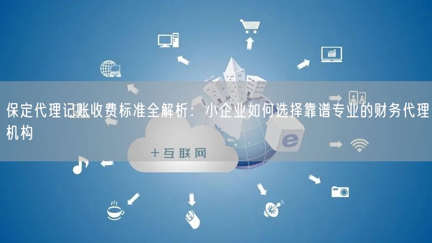 保定代理记账收费标准全解析：小企业如何选择靠谱专业的财务代理机构