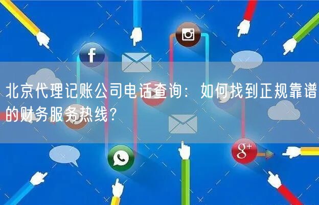 北京代理记账公司电话查询：如何找到正规靠谱的财务服务热线？