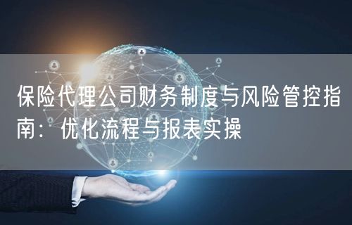 保险代理公司财务制度与风险管控指南：优化流程与报表实操