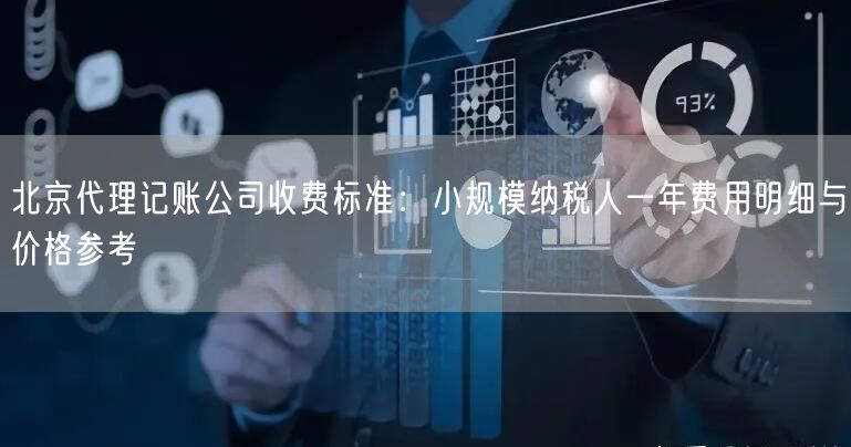 北京代理记账公司收费标准：小规模纳税人一年费用明细与价格参考