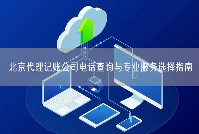 北京代理记账公司电话查询与专业服务选择指南